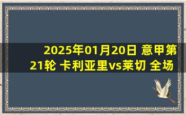 2025年01月20日 意甲第21轮 卡利亚里vs莱切 全场录像